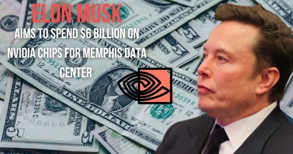 Elon Musk's xAI Aims to Spend $6 Billion on Nvidia Chips for Memphis Data Center Expansion